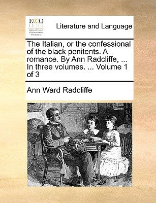 The Italian, or the confessional of the black penitents. A romance. By Ann Radcliffe, ... In three volumes. ... Volume 1 of 3 by Radcliffe, Ann Ward