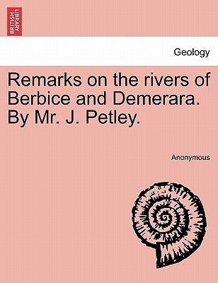 Remarks on the Rivers of Berbice and Demerara. by Mr. J. Petley. by Anonymous