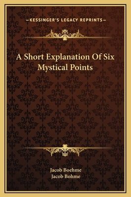 A Short Explanation of Six Mystical Points by Boehme, Jacob