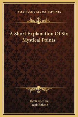 A Short Explanation of Six Mystical Points by Boehme, Jacob