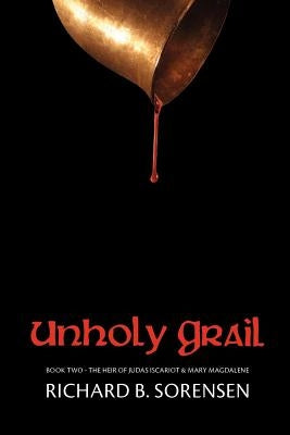 Unholy Grail: The Heir of Judas Iscariot & Mary Magdalene by Sorensen, Richard B.