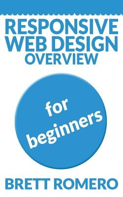 Responsive Web Design Overview: For Beginners by Romero, Brett