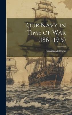 Our Navy in Time of War (1861-1915) by Matthews, Franklin