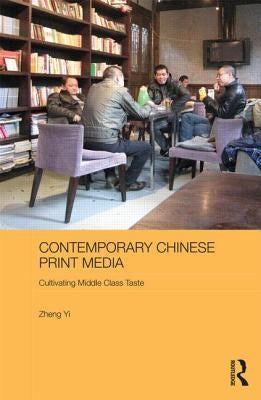 Contemporary Chinese Print Media: Cultivating Middle Class Taste by Yi, Zheng