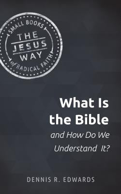 What Is the Bible and How Do We Understand It? by Edwards, Dennis R.