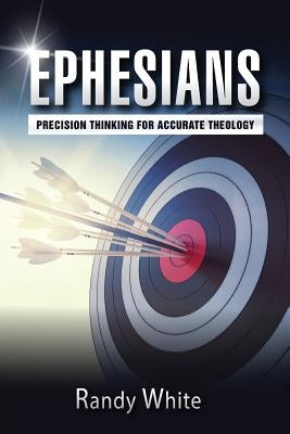 Ephesians: Precision Thinking for Accurate Theology by White, Randy