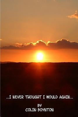 ...I Never Thought I Would Again... by Boynton, Colin