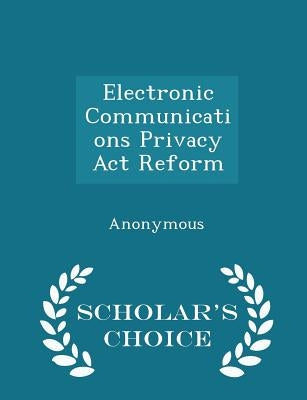 Electronic Communications Privacy ACT Reform - Scholar's Choice Edition by United States Congress House of Represen