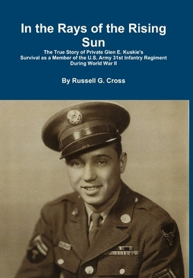 In the Rays of the Rising Sun: The True Story of Private Glen E. Kuskie's Survival by Cross, Russell