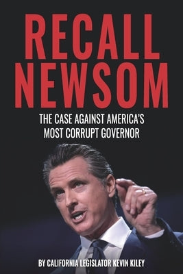 Recall Newsom: The Case Against America's Most Corrupt Governor by Kiley, Kevin