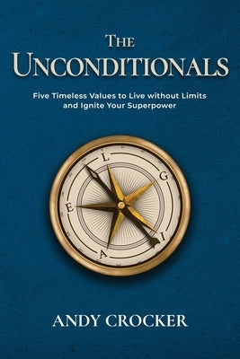 The Unconditionals: Five Timeless Values to Live Without Limits and Ignite Your Superpower by Crocker, Andy