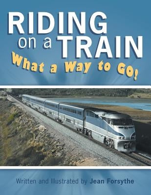 Riding on a Train: What a Way to Go! by Forsythe, Jean