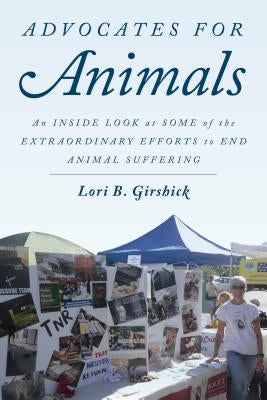 Advocates for Animals: An Inside Look at Some of the Extraordinary Efforts to End Animal Suffering by Girshick, Lori B.