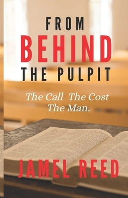 From Behind The Pulpit: The Call. The Cost. The Man. by Reed, Jamel