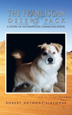 The Franciscan Desert Pack: A story of Interspecies Communication by Sizemore, Robert Anthony