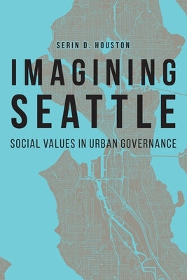 Imagining Seattle: Social Values in Urban Governance by Houston, Serin D.