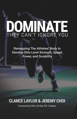 Dominate: They Can't Ignore You - Remapping The Athletes' Body to Develop Elite Level Strength, Speed, Power, and Durability by Choi, Jeremy