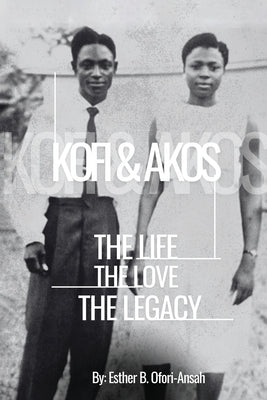 Kofi & Akos: The Life, The Love, The Legacy by Ofori-Ansah, Esther