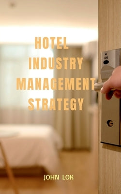 Hotel Industry Management Strategy by Lok, John