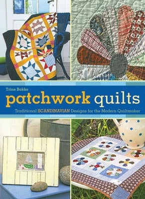 Patchwork Quilts: Traditional Scandinavian Designs for the Modern Quiltmaker by Bakke, Trine
