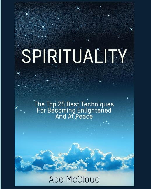 Spirituality: The Top 25 Best Techniques For Becoming Enlightened And At Peace by McCloud, Ace
