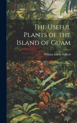 The Useful Plants of the Island of Guam by Safford, William Edwin