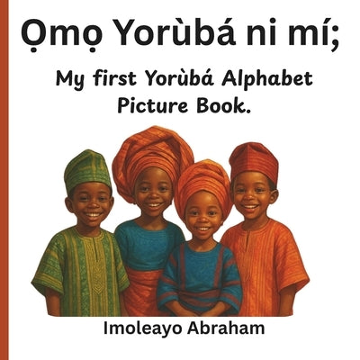 Ọmọ Yorùbá ni mí: My First Yorùbá Alphabet Picture Book by Abraham, Imoleayo
