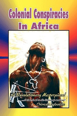 Colonial Conspiracies In Africa by Agbodike, Chinedu