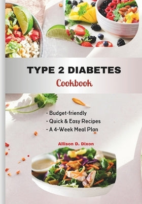 Type 2 Diabetes Cookbook: Budget-friendly, Quick & Easy Recipes for Newly Diagnosed Type 2 Warriors with a 4-Week Meal Plan by Dixon, Allison D.