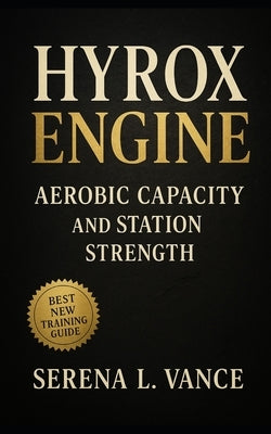 HYROX Engine: Aerobic Capacity and Station Strength: Hybrid training for strength, endurance, sleds, carries, SkiErg, rowing, and performance conditio by Vance, Serena L.