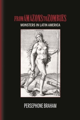 From Amazons to Zombies: Monsters in Latin America by Braham, Persephone