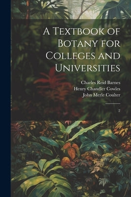 A Textbook of Botany for Colleges and Universities: 2 by Cowles, Henry Chandler