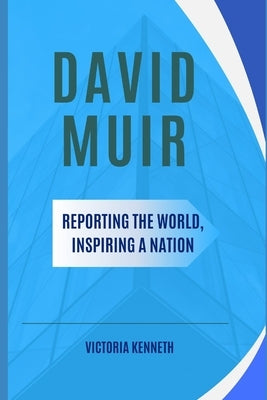 David Muir: Reporting the World, Inspiring a Nation by Kenneth, Victoria