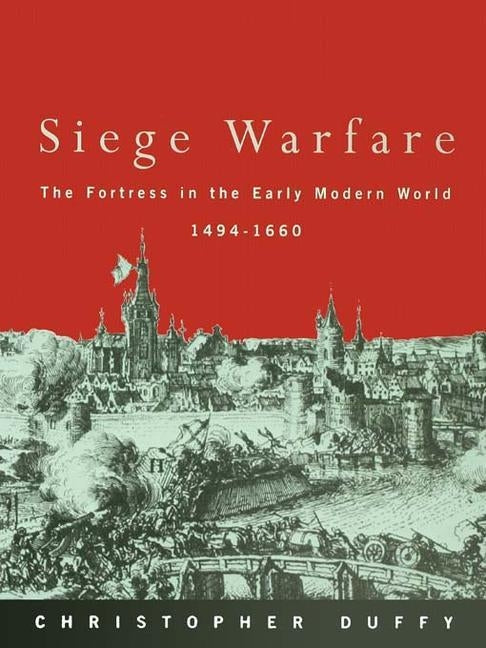 Siege Warfare: The Fortress in the Early Modern World 1494-1660 by Duffy, Christopher
