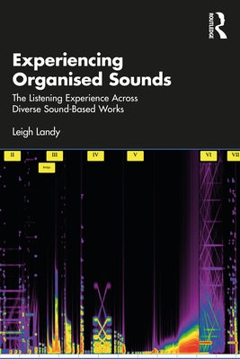Experiencing Organised Sounds: The Listening Experience Across Diverse Sound-Based Works by Landy, Leigh