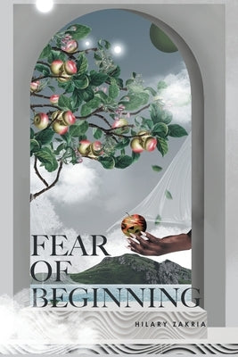 Fear of Beginning: In the Beginning Was Creativity by Zakria, Hilary