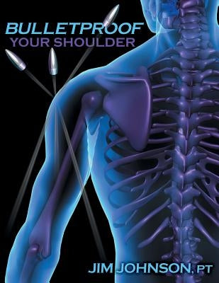 Bulletproof Your Shoulder: Optimizing Shoulder Function to End Pain and Resist Injury by Johnson, Jim