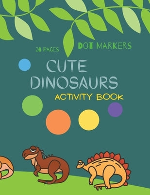 Cute Dinosaurs Dot Markers: Cute Dinosaurs Dot Markers Activity Book For Kids: A dot Art Coloring Book for Toddlers Dinosaursages 4-8 by Store, Ananda