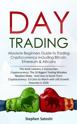 Day Trading: 2 Manuscripts - Absolute Beginners Guide to Trading Cryptocurrency including Bitcoin, Ethereum & Altcoins by Satoshi, Stephen