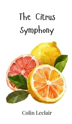 The Citrus Symphony by LeClair, Colin