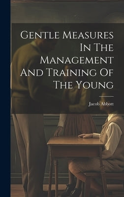 Gentle Measures In The Management And Training Of The Young by Abbott, Jacob