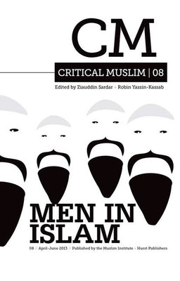 Critical Muslim 08: Men in Islam by Sardar, Ziauddin