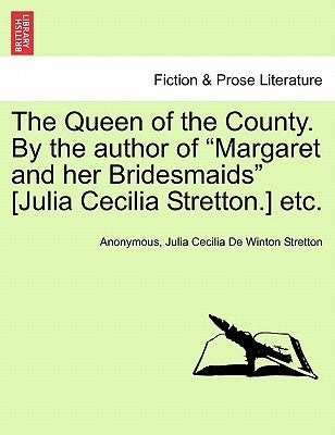The Queen of the County. by the Author of Margaret and Her Bridesmaids [Julia Cecilia Stretton.] Etc. Vol. I by Anonymous