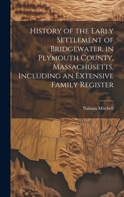 History of the Early Settlement of Bridgewater, in Plymouth County, Massachusetts, Including an Extensive Family Register by Mitchell, Nahum