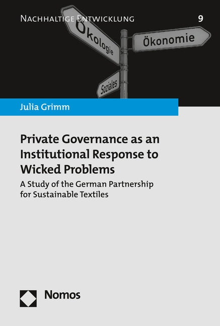 Private Governance as an Institutional Response to Wicked Problems: A Study of the German Partnership for Sustainable Textiles by Grimm, Julia