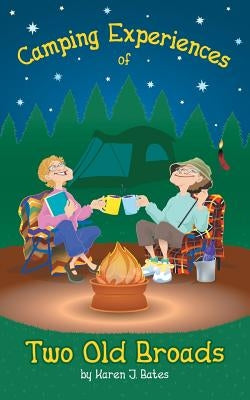Camping Experiences of Two Old Broads by Bates, Karen J.