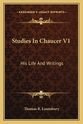 Studies In Chaucer V1: His Life And Writings by Lounsbury, Thomas R.