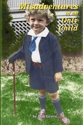 Misadventures of an Only Child: The First 80 Hilarious Years by Grove, Bob