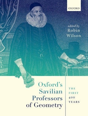 Oxford's Savilian Professors of Geometry: The First 400 Years by Wilson, Robin