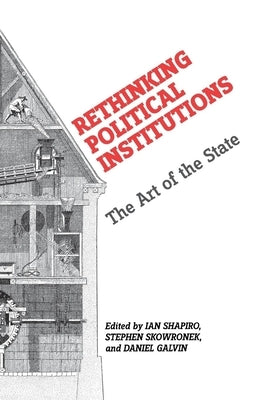 Rethinking Political Institutions: The Art of the State by Shapiro, Ian